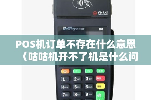 POS机订单不存在什么意思（咕咕机开不了机是什么问题）