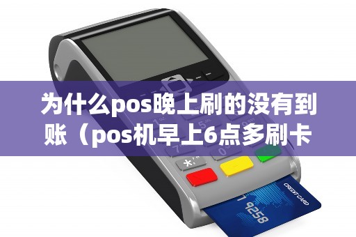 为什么pos晚上刷的没有到账（pos机早上6点多刷卡不到账）