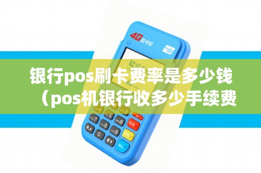 银行pos刷卡费率是多少钱（pos机银行收多少手续费）