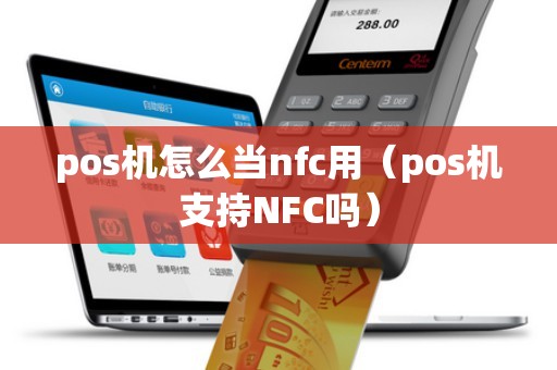 pos机怎么当nfc用（pos机支持NFC吗）
