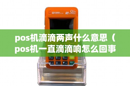 pos机滴滴两声什么意思（pos机一直滴滴响怎么回事）
