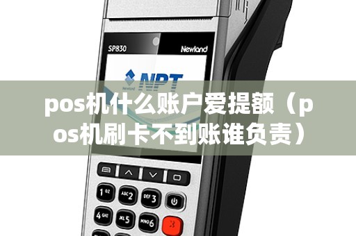 pos机什么账户爱提额（pos机刷卡不到账谁负责）