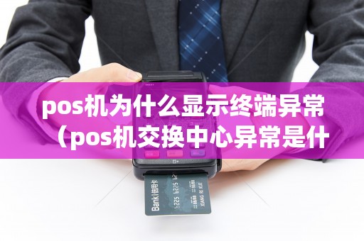 pos机为什么显示终端异常（pos机交换中心异常是什么意思）