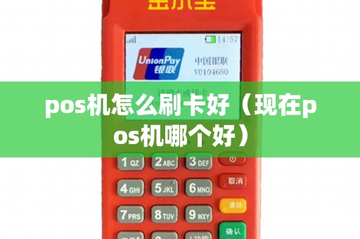 pos机怎么刷卡好（现在pos机哪个好）