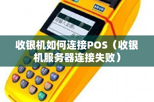 收银机如何连接POS（收银机服务器连接失败）
