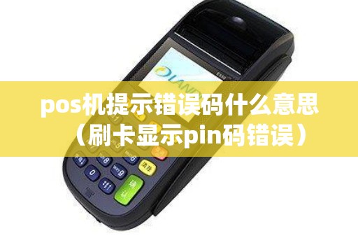 pos机提示错误码什么意思（刷卡显示pin码错误）