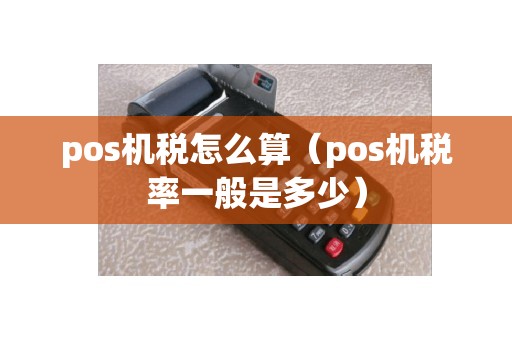 pos机税怎么算（pos机税率一般是多少）