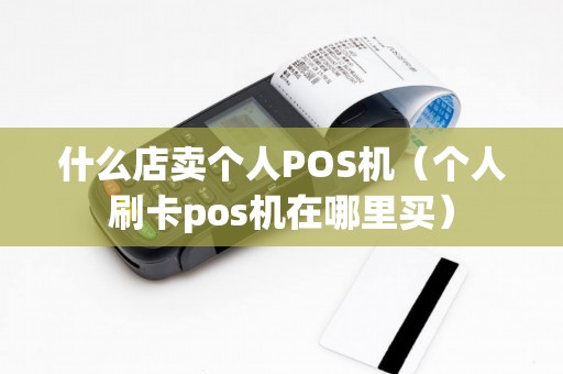 什么店卖个人POS机（个人刷卡pos机在哪里买）