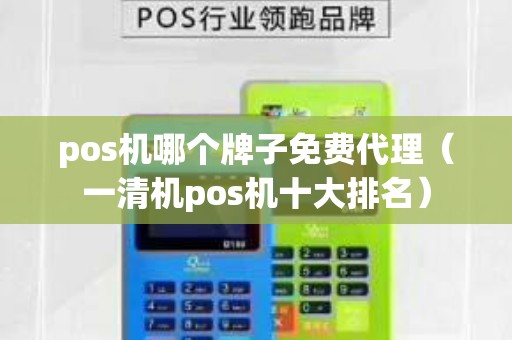 pos机哪个牌子免费代理（一清机pos机十大排名）