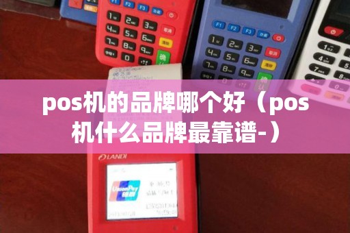 pos机的品牌哪个好（pos机什么品牌最靠谱-）