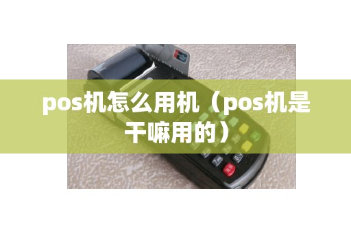 pos机怎么用机（pos机是干嘛用的）