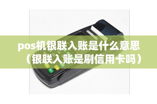 pos机银联入账是什么意思（银联入账是刷信用卡吗）