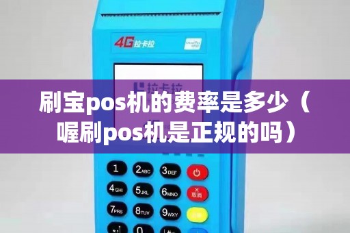 刷宝pos机的费率是多少（喔刷pos机是正规的吗）
