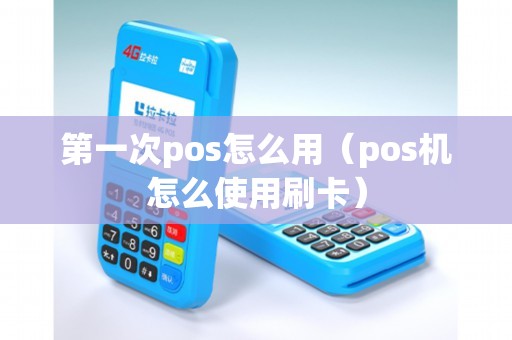第一次pos怎么用（pos机怎么使用刷卡）