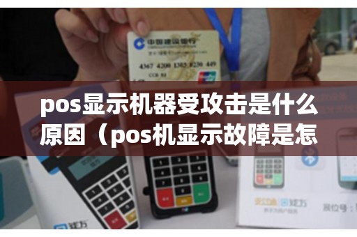 pos显示机器受攻击是什么原因（pos机显示故障是怎么回事）