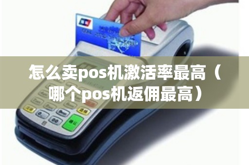 怎么卖pos机激活率最高（哪个pos机返佣最高）