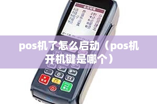 pos机了怎么启动（pos机开机键是哪个）