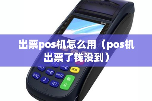 出票pos机怎么用（pos机出票了钱没到）