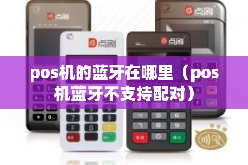 pos机的蓝牙在哪里（pos机蓝牙不支持配对）