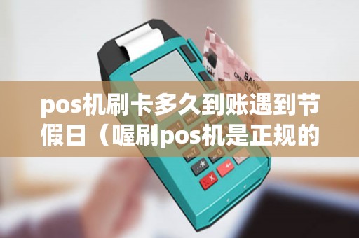 pos机刷卡多久到账遇到节假日（喔刷pos机是正规的吗）