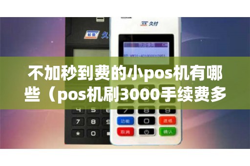 不加秒到费的小pos机有哪些（pos机刷3000手续费多少）