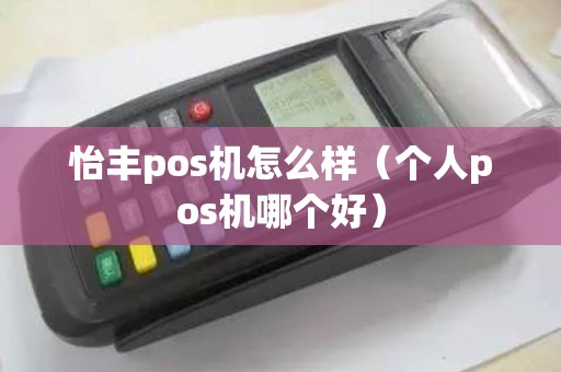 怡丰pos机怎么样（个人pos机哪个好）