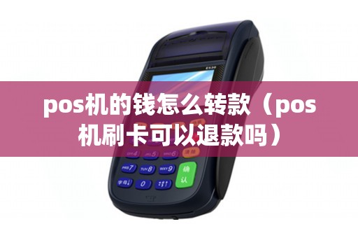 pos机的钱怎么转款（pos机刷卡可以退款吗）