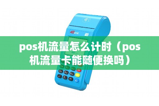 pos机流量怎么计时（pos机流量卡能随便换吗）