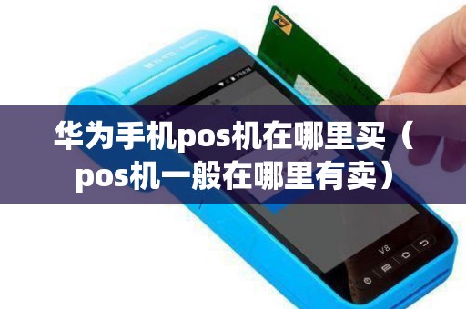 华为手机pos机在哪里买（pos机一般在哪里有卖）