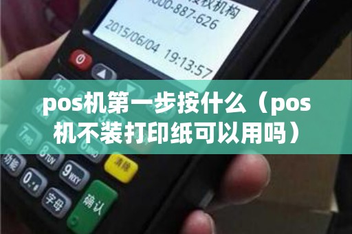 pos机第一步按什么（pos机不装打印纸可以用吗）