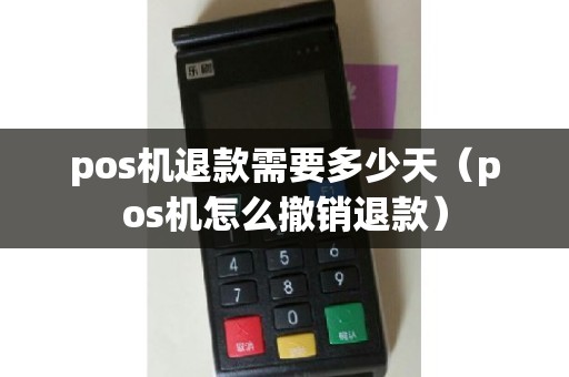 pos机退款需要多少天（pos机怎么撤销退款）