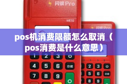 pos机消费限额怎么取消（pos消费是什么意思）