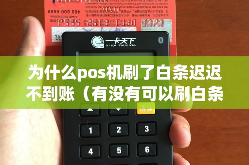为什么pos机刷了白条迟迟不到账（有没有可以刷白条的pos机）