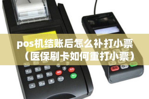 pos机结账后怎么补打小票（医保刷卡如何重打小票）