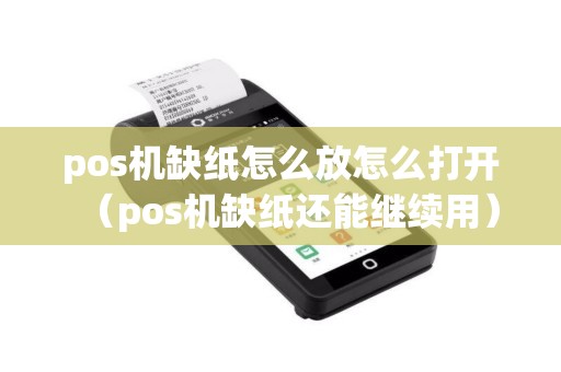 pos机缺纸怎么放怎么打开（pos机缺纸还能继续用）