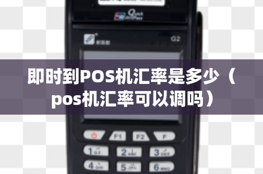 即时到POS机汇率是多少（pos机汇率可以调吗）
