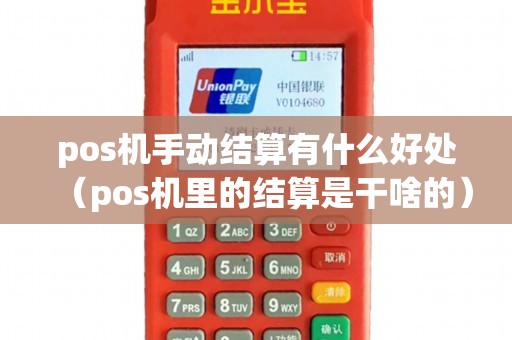 pos机手动结算有什么好处（pos机里的结算是干啥的）