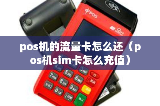 pos机的流量卡怎么还（pos机sim卡怎么充值）