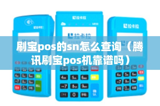 刷宝pos的sn怎么查询（腾讯刷宝pos机靠谱吗）