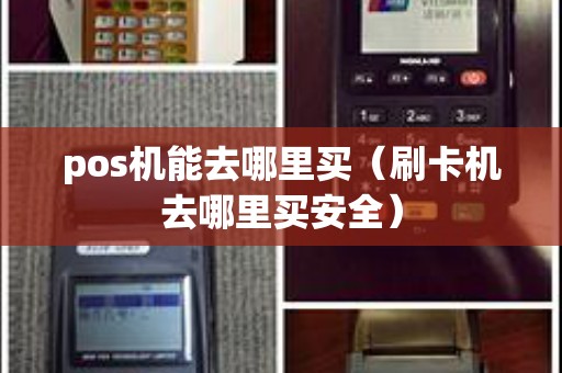 pos机能去哪里买（刷卡机去哪里买安全）