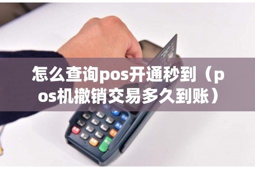 怎么查询pos开通秒到（pos机撤销交易多久到账）