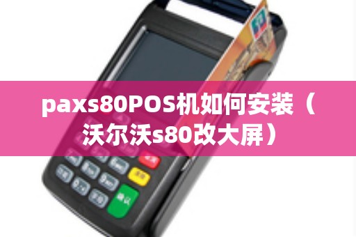 paxs80POS机如何安装（沃尔沃s80改大屏）