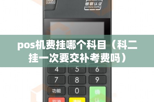pos机费挂哪个科目（科二挂一次要交补考费吗）