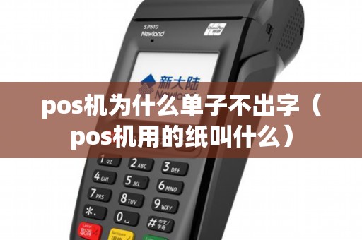 pos机为什么单子不出字（pos机用的纸叫什么）