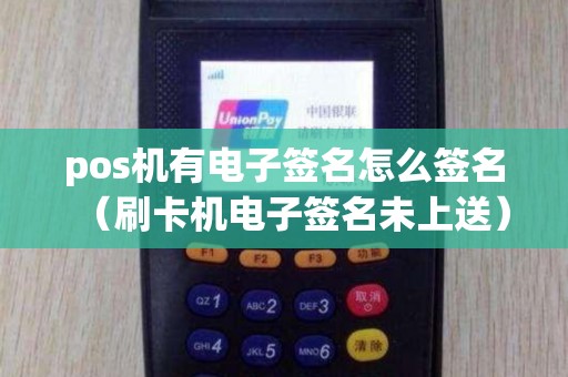 pos机有电子签名怎么签名（刷卡机电子签名未上送）