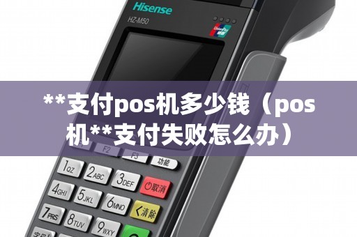 **支付pos机多少钱（pos机**支付失败怎么办）