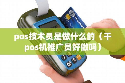 pos技术员是做什么的（干pos机推广员好做吗）