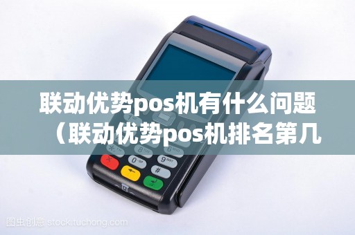 联动优势pos机有什么问题（联动优势pos机排名第几）