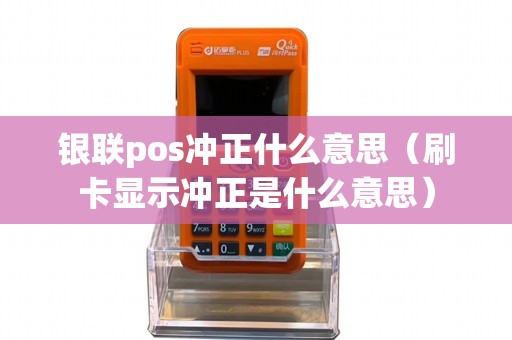 银联pos冲正什么意思（刷卡显示冲正是什么意思）