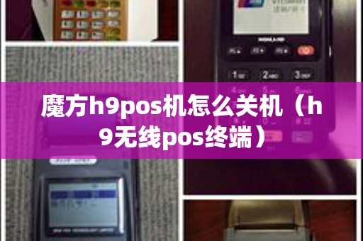魔方h9pos机怎么关机（h9无线pos终端）